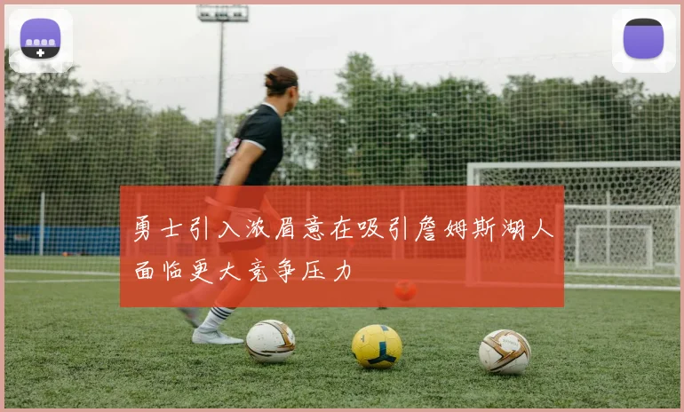 勇士引入浓眉意在吸引詹姆斯湖人面临更大竞争压力