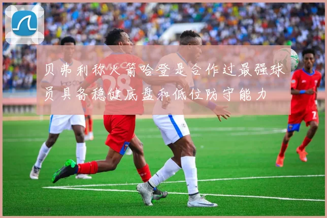 贝弗利称火箭哈登是合作过最强球员具备稳健底盘和低位防守能力