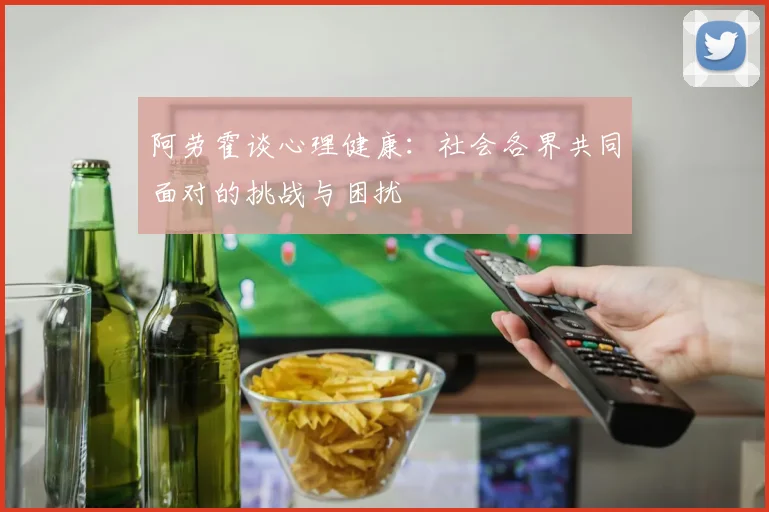 阿劳霍谈心理健康：社会各界共同面对的挑战与困扰