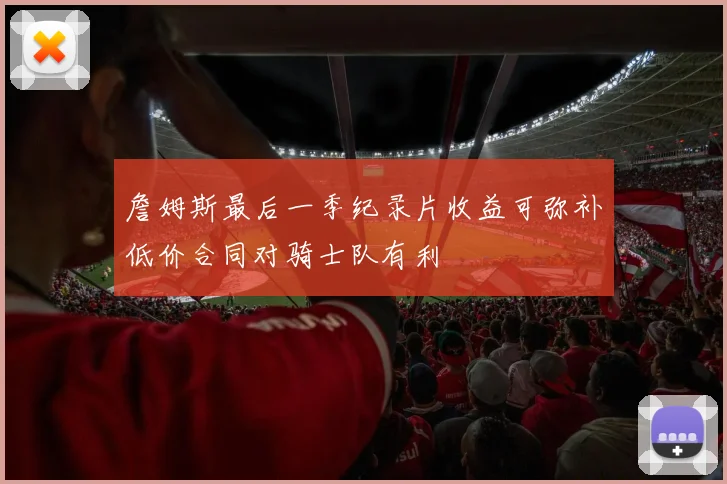 詹姆斯最后一季纪录片收益可弥补低价合同对骑士队有利