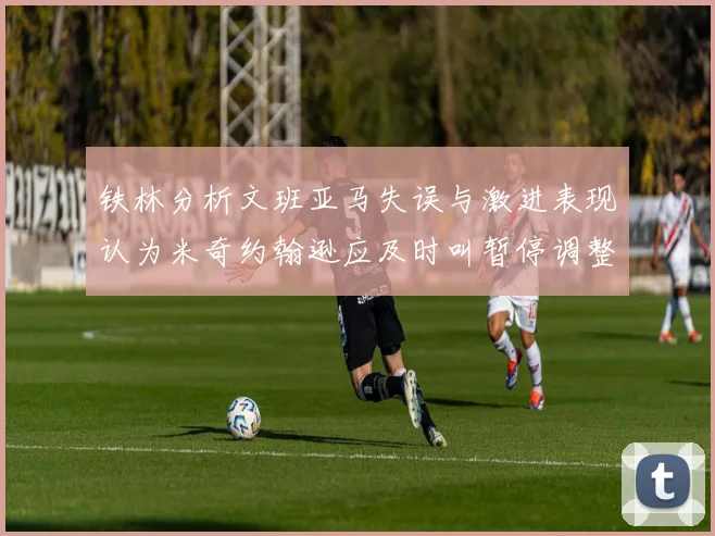 铁林分析文班亚马失误与激进表现认为米奇约翰逊应及时叫暂停调整战术