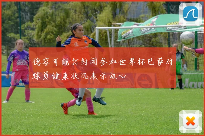 德容可能打封闭参加世界杯巴萨对球员健康状况表示放心