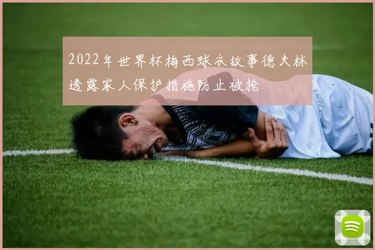 2022年世界杯梅西球衣故事德夫林透露家人保护措施防止被抢