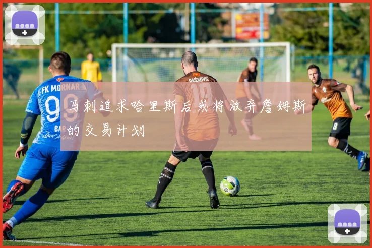 马刺追求哈里斯后或将放弃詹姆斯的交易计划