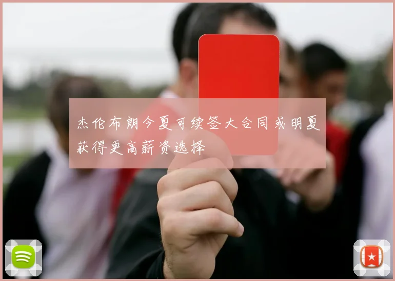 杰伦布朗今夏可续签大合同或明夏获得更高薪资选择