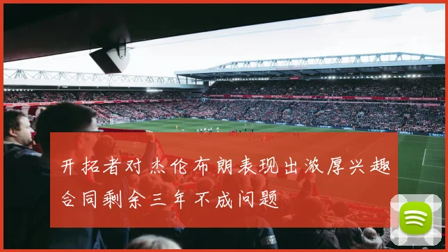 开拓者对杰伦布朗表现出浓厚兴趣合同剩余三年不成问题