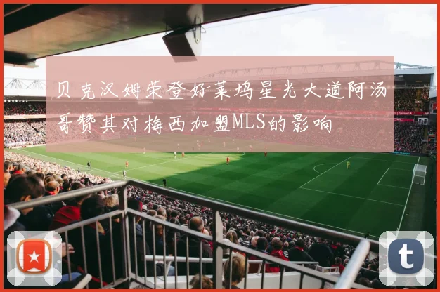 贝克汉姆荣登好莱坞星光大道阿汤哥赞其对梅西加盟MLS的影响