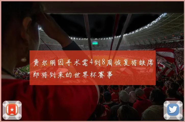 费尔明因手术需4到8周恢复将缺席即将到来的世界杯赛事