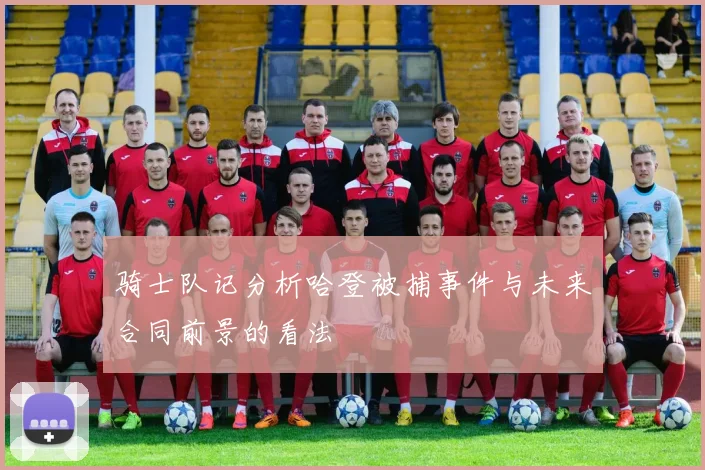 骑士队记分析哈登被捕事件与未来合同前景的看法