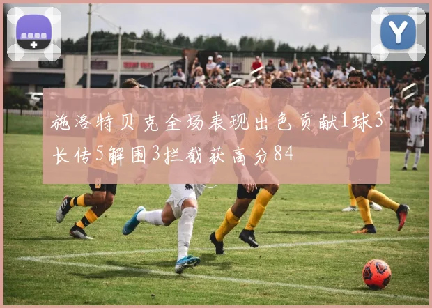 施洛特贝克全场表现出色贡献1球3长传5解围3拦截获高分84